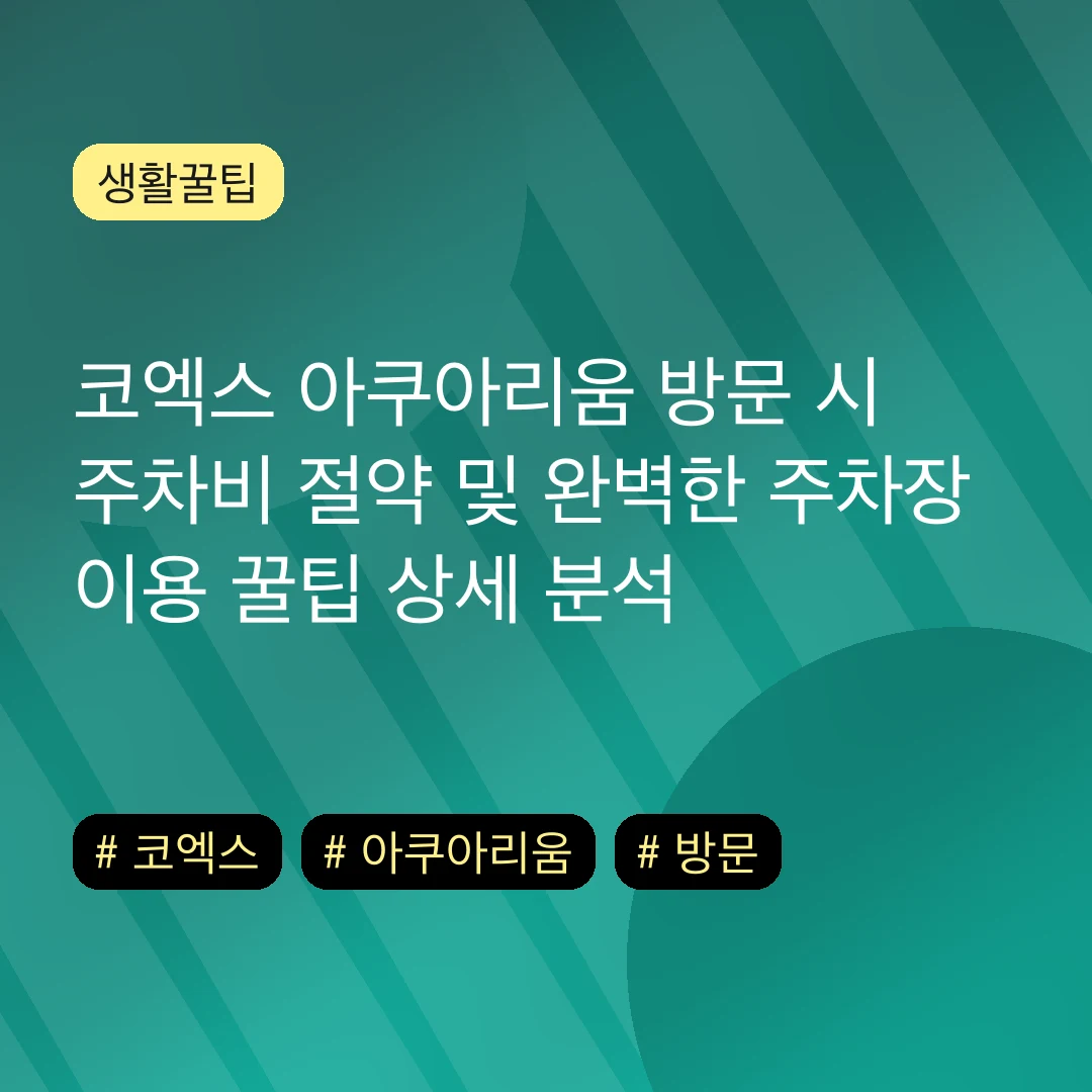 코엑스 아쿠아리움 방문 시 주차비 절약 및 완벽한 주차장 이용 꿀팁 상세 분석